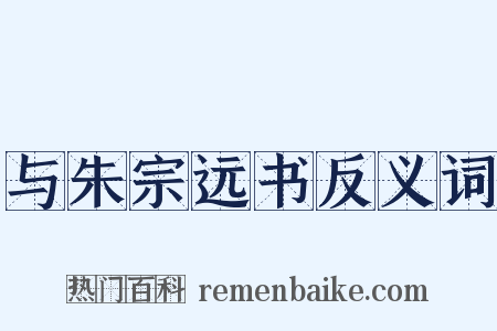 与朱宗远书反义词是什么意思的图片